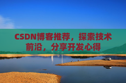 CSDN博客推荐，探索技术前沿，分享开发心得