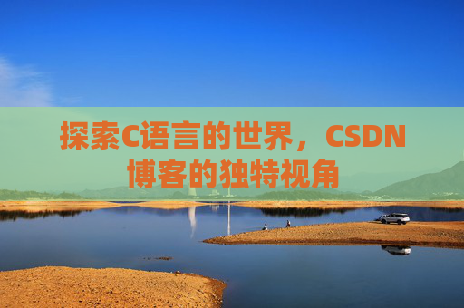 探索C语言的世界，CSDN博客的独特视角